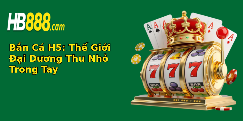 Bắn Cá H5: Thế Giới Đại Dương Thu Nhỏ Trong Tay Bắn Cá H5: Thế Giới Đại Dương Thu Nhỏ Trong Tay